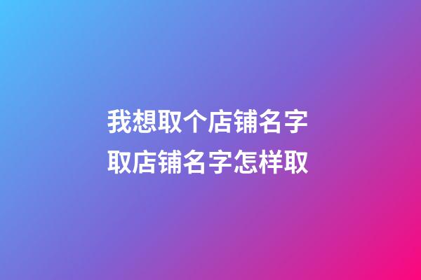 我想取个店铺名字 取店铺名字怎样取-第1张-店铺起名-玄机派